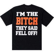 Load image into Gallery viewer, I&#39;M THE BITCH THEY SAID FELL OFF! TEE
